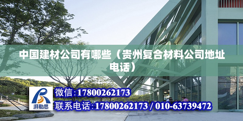 中國(guó)建材公司有哪些（貴州復(fù)合材料公司地址電話）