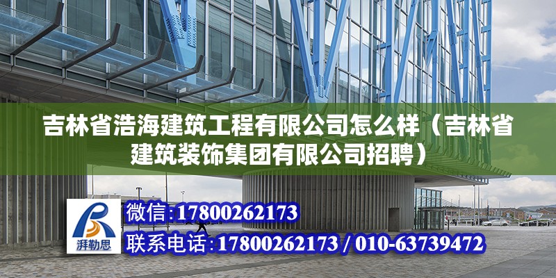 吉林省浩海建筑工程有限公司怎么樣（吉林省建筑裝飾集團(tuán)有限公司招聘） 北京鋼結(jié)構(gòu)設(shè)計(jì)