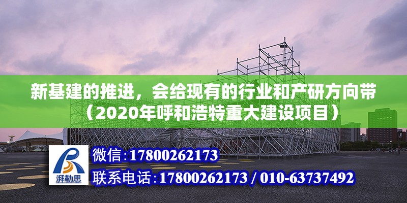 新基建的推進(jìn)，會(huì)給現(xiàn)有的行業(yè)和產(chǎn)研方向帶（2020年呼和浩特重大建設(shè)項(xiàng)目）