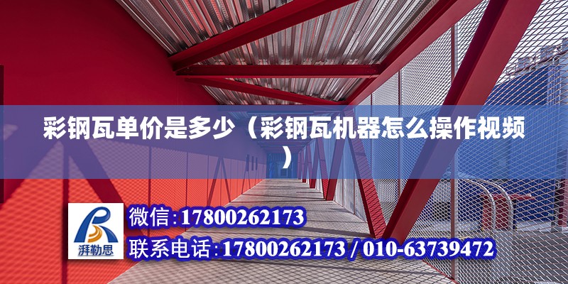 彩鋼瓦單價(jià)是多少（彩鋼瓦機(jī)器怎么操作視頻） 北京鋼結(jié)構(gòu)設(shè)計(jì)