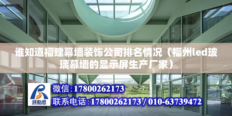 誰知道福建幕墻裝飾公司排名情況（福州led玻璃幕墻的顯示屏生產(chǎn)廠家）