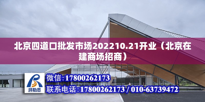 北京四道口批發(fā)市場202210.21開業(yè)（北京在建商場招商） 北京鋼結(jié)構(gòu)設(shè)計