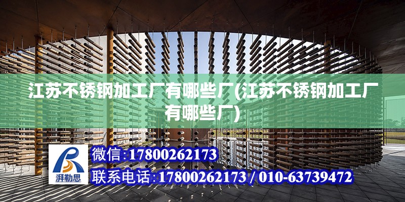 江蘇不銹鋼加工廠有哪些廠(江蘇不銹鋼加工廠有哪些廠) 北京鋼結(jié)構(gòu)設(shè)計