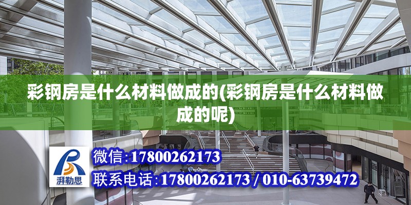 彩鋼房是什么材料做成的(彩鋼房是什么材料做成的呢) 北京加固施工