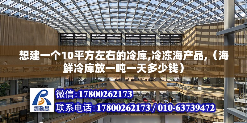 想建一個(gè)10平方左右的冷庫,冷凍海產(chǎn)品,（海鮮冷庫放一噸一天多少錢） 北京鋼結(jié)構(gòu)設(shè)計(jì)