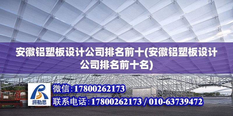 安徽鋁塑板設(shè)計(jì)公司排名前十(安徽鋁塑板設(shè)計(jì)公司排名前十名)