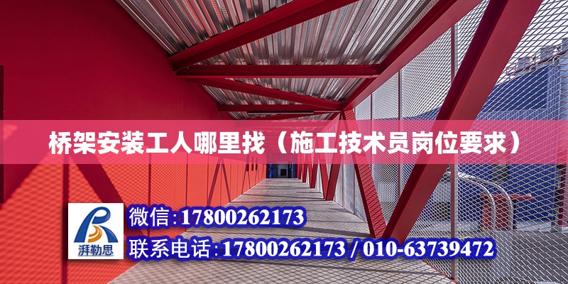 橋架安裝工人哪里找（施工技術(shù)員崗位要求） 北京鋼結(jié)構(gòu)設(shè)計