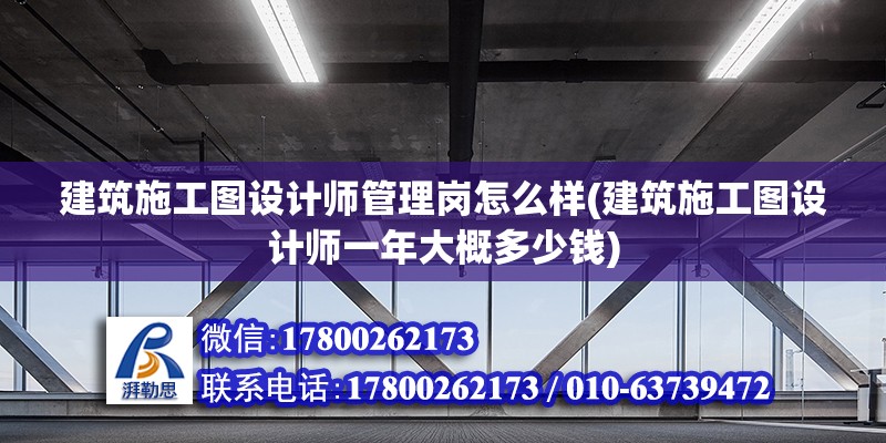 建筑施工圖設(shè)計師管理崗怎么樣(建筑施工圖設(shè)計師一年大概多少錢) 鋼結(jié)構(gòu)桁架施工