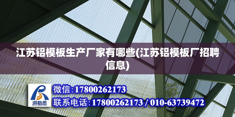 江蘇鋁模板生產(chǎn)廠家有哪些(江蘇鋁模板廠招聘信息) 鋼結(jié)構(gòu)桁架施工