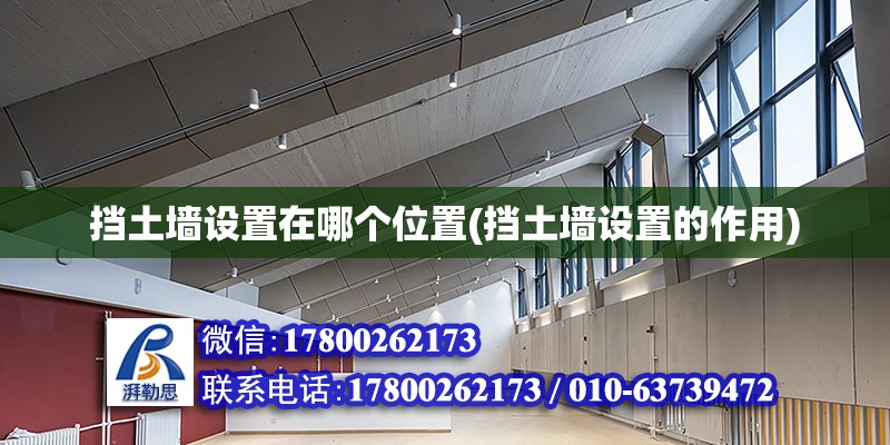 擋土墻設(shè)置在哪個(gè)位置(擋土墻設(shè)置的作用) 全國(guó)鋼結(jié)構(gòu)廠