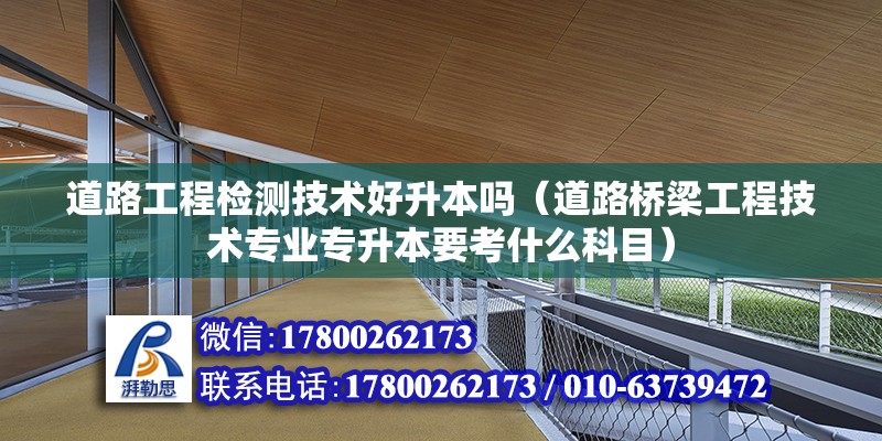 道路工程檢測技術好升本嗎（道路橋梁工程技術專業(yè)專升本要考什么科目）