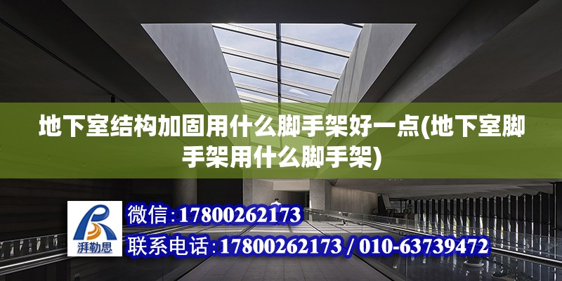 地下室結(jié)構(gòu)加固用什么腳手架好一點(地下室腳手架用什么腳手架) 鋼結(jié)構(gòu)玻璃棧道設(shè)計