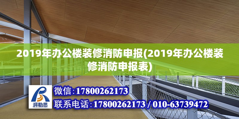 2019年辦公樓裝修消防申報(bào)(2019年辦公樓裝修消防申報(bào)表) 結(jié)構(gòu)電力行業(yè)施工