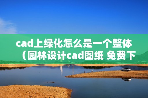 cad上綠化怎么是一個整體（園林設(shè)計cad圖紙 免費(fèi)下載） 北京鋼結(jié)構(gòu)設(shè)計