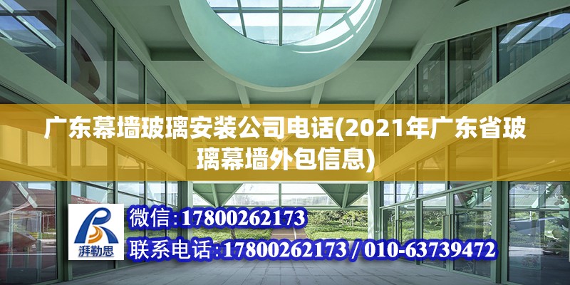 廣東幕墻玻璃安裝公司電話(2021年廣東省玻璃幕墻外包信息) 結(jié)構(gòu)電力行業(yè)設(shè)計