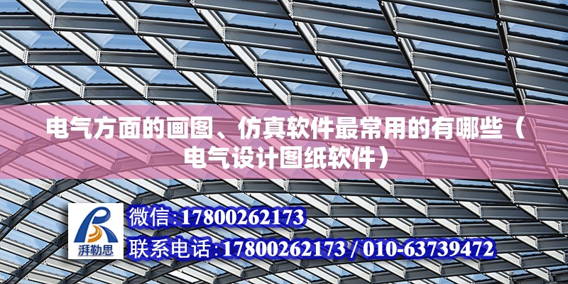 電氣方面的畫圖、仿真軟件最常用的有哪些（電氣設(shè)計圖紙軟件） 北京鋼結(jié)構(gòu)設(shè)計