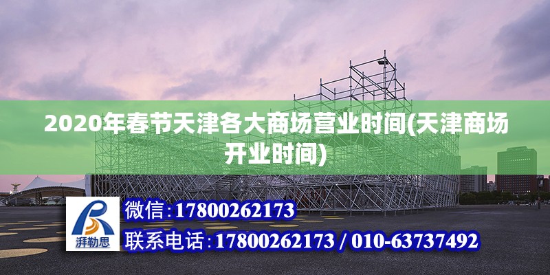 2020年春節(jié)天津各大商場(chǎng)營(yíng)業(yè)時(shí)間(天津商場(chǎng)開(kāi)業(yè)時(shí)間)