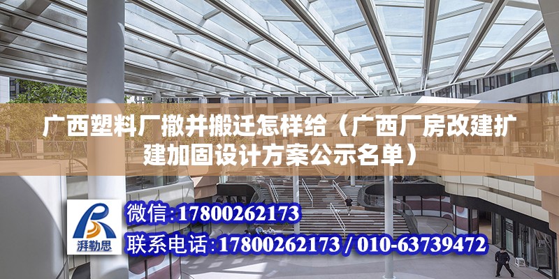 廣西塑料廠撤并搬遷怎樣給（廣西廠房改建擴建加固設(shè)計方案公示名單）