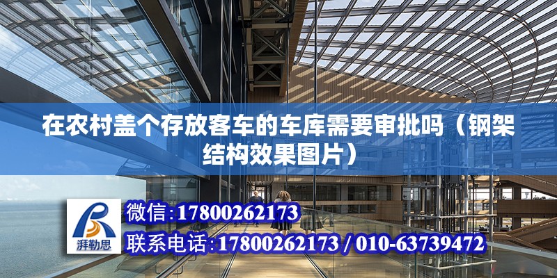 在農(nóng)村蓋個(gè)存放客車的車庫需要審批嗎（鋼架結(jié)構(gòu)效果圖片）