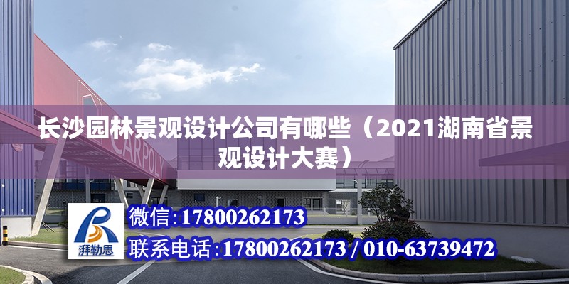 長沙園林景觀設(shè)計(jì)公司有哪些（2021湖南省景觀設(shè)計(jì)大賽） 北京鋼結(jié)構(gòu)設(shè)計(jì)