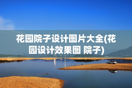 花園院子設(shè)計(jì)圖片大全(花園設(shè)計(jì)效果圖 院子)