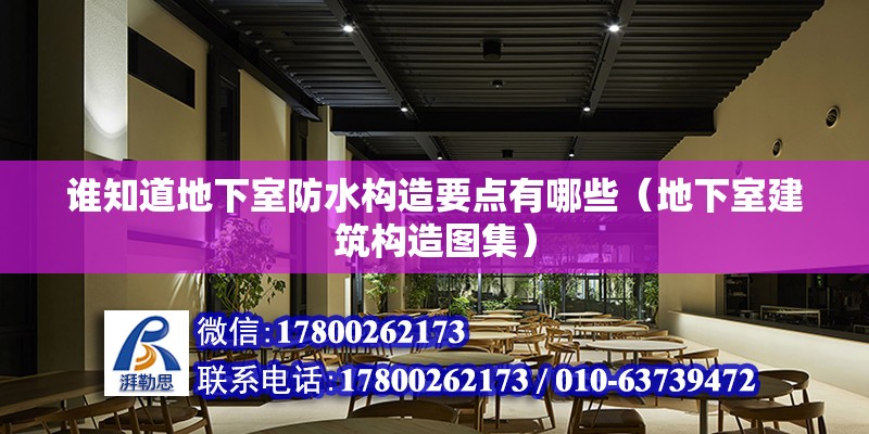 誰知道地下室防水構(gòu)造要點(diǎn)有哪些（地下室建筑構(gòu)造圖集）