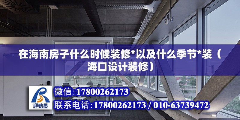 在海南房子什么時(shí)候裝修*以及什么季節(jié)*裝（?？谠O(shè)計(jì)裝修） 北京鋼結(jié)構(gòu)設(shè)計(jì)