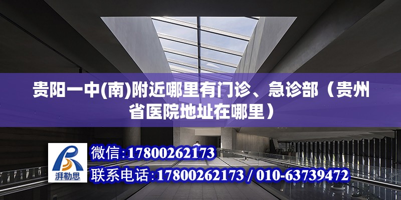 貴陽(yáng)一中(南)附近哪里有門診、急診部（貴州省醫(yī)院地址在哪里） 北京鋼結(jié)構(gòu)設(shè)計(jì)