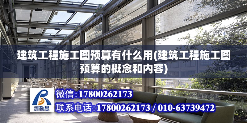 建筑工程施工圖預算有什么用(建筑工程施工圖預算的概念和內(nèi)容)