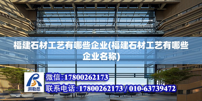 福建石材工藝有哪些企業(yè)(福建石材工藝有哪些企業(yè)名稱)