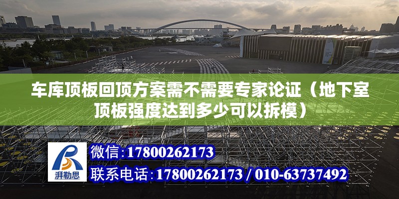 車庫頂板回頂方案需不需要專家論證（地下室頂板強(qiáng)度達(dá)到多少可以拆模）