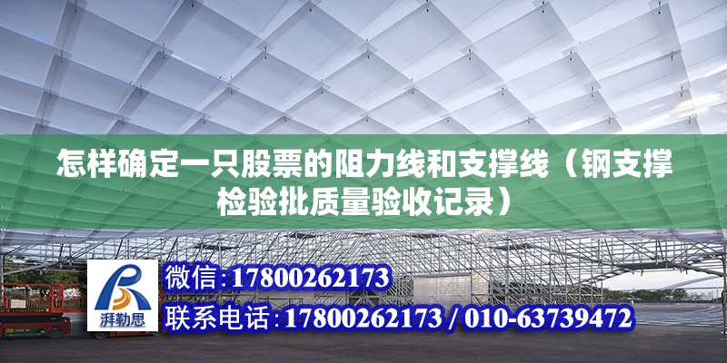 怎樣確定一只股票的阻力線和支撐線（鋼支撐檢驗批質(zhì)量驗收記錄）