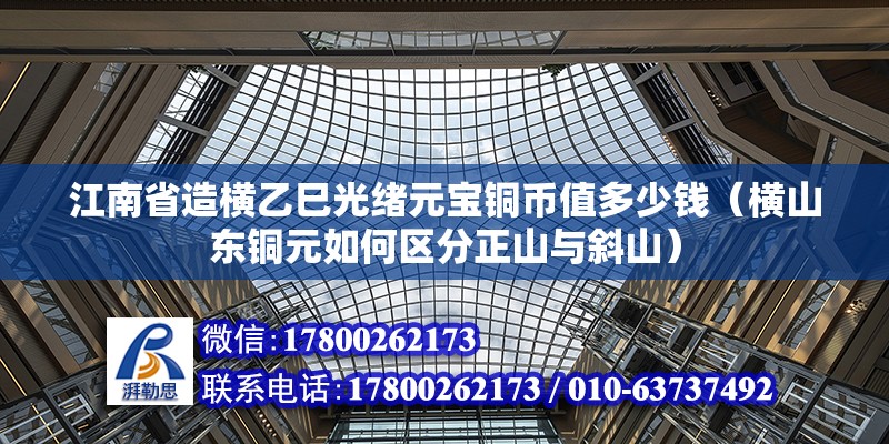 江南省造橫乙巳光緒元寶銅幣值多少錢（橫山東銅元如何區(qū)分正山與斜山） 北京鋼結(jié)構(gòu)設(shè)計(jì)