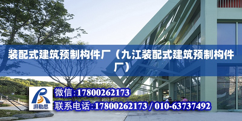 裝配式建筑預(yù)制構(gòu)件廠（九江裝配式建筑預(yù)制構(gòu)件廠）