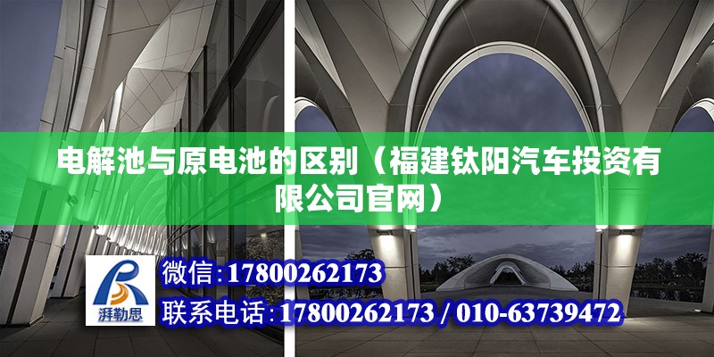 電解池與原電池的區(qū)別（福建鈦陽汽車投資有限公司官網(wǎng)） 北京鋼結(jié)構(gòu)設(shè)計