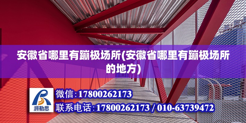 安徽省哪里有蹦極場(chǎng)所(安徽省哪里有蹦極場(chǎng)所的地方) 北京加固設(shè)計(jì)