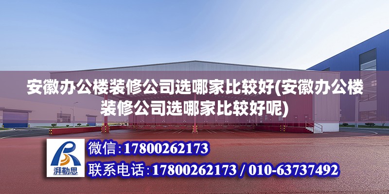 安徽辦公樓裝修公司選哪家比較好(安徽辦公樓裝修公司選哪家比較好呢) 北京鋼結(jié)構(gòu)設(shè)計(jì)