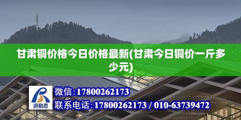 甘肅銅價(jià)格今日價(jià)格最新(甘肅今日銅價(jià)一斤多少元) 鋼結(jié)構(gòu)跳臺(tái)施工