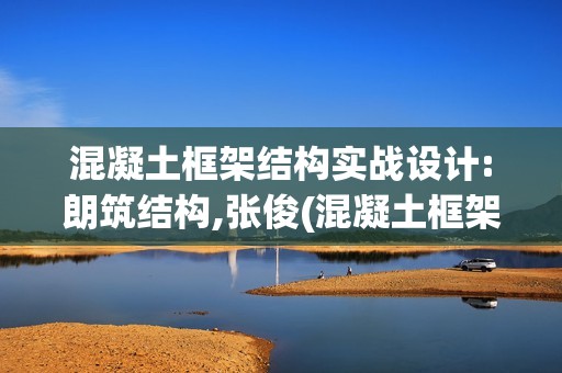 混凝土框架結(jié)構(gòu)實(shí)戰(zhàn)設(shè)計(jì):朗筑結(jié)構(gòu),張俊(混凝土框架結(jié)構(gòu)設(shè)計(jì)實(shí)例)