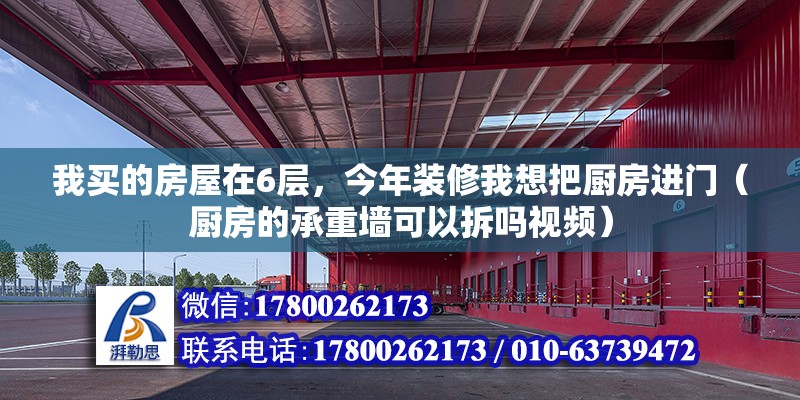 我買的房屋在6層，今年裝修我想把廚房進(jìn)門（廚房的承重墻可以拆嗎視頻） 北京鋼結(jié)構(gòu)設(shè)計(jì)