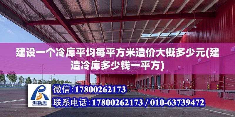 建設一個冷庫平均每平方米造價大概多少元(建造冷庫多少錢一平方)