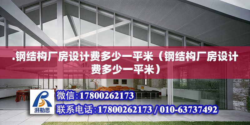 .鋼結(jié)構(gòu)廠房設計費多少一平米（鋼結(jié)構(gòu)廠房設計費多少一平米）