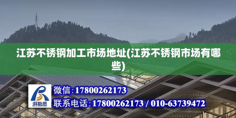 江蘇不銹鋼加工市場地址(江蘇不銹鋼市場有哪些)