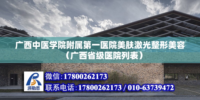 廣西中醫(yī)學院附屬第一醫(yī)院美膚激光整形美容（廣西省級醫(yī)院列表） 北京鋼結構設計