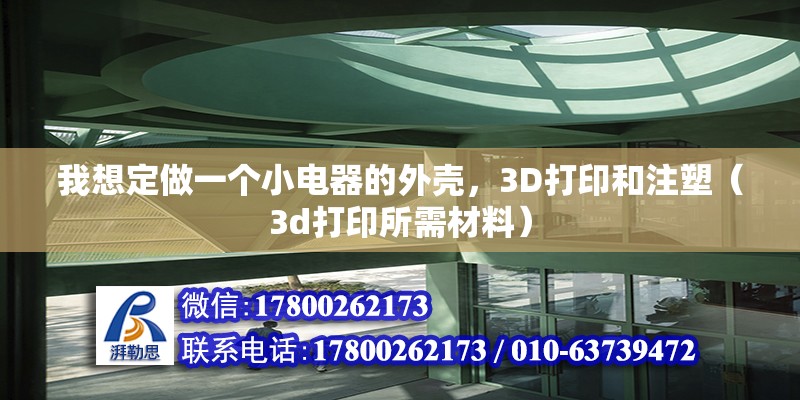 我想定做一個小電器的外殼，3D打印和注塑（3d打印所需材料） 北京鋼結(jié)構(gòu)設(shè)計