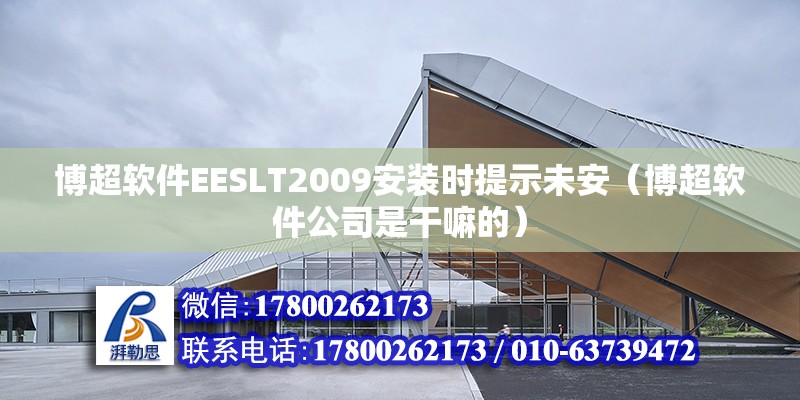 博超軟件EESLT2009安裝時提示未安（博超軟件公司是干嘛的） 北京鋼結構設計