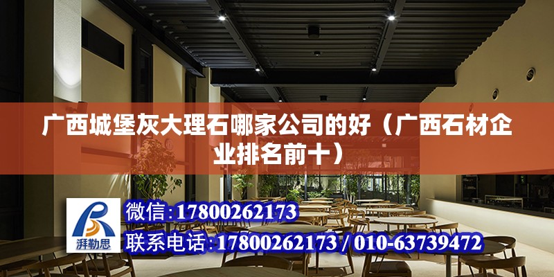 廣西城堡灰大理石哪家公司的好（廣西石材企業(yè)排名前十） 北京鋼結構設計