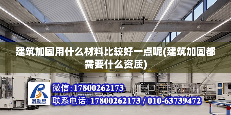 建筑加固用什么材料比較好一點呢(建筑加固都需要什么資質(zhì))