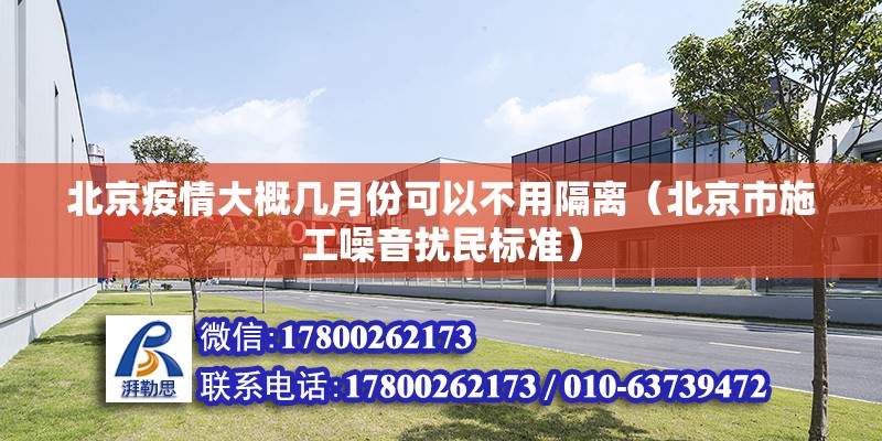 北京疫情大概幾月份可以不用隔離（北京市施工噪音擾民標(biāo)準(zhǔn)） 北京鋼結(jié)構(gòu)設(shè)計(jì)