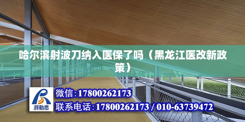 哈爾濱射波刀納入醫(yī)保了嗎（黑龍江醫(yī)改新政策）